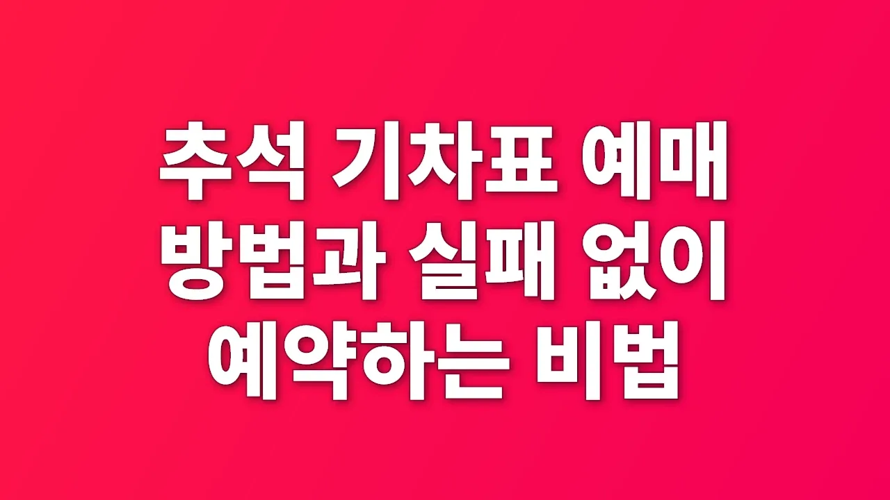 추석 기차표 예매 방법과 실패 없이 예약하는 비법